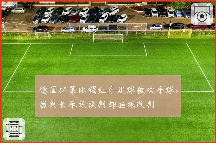 德国杯莱比锡红牛进球被吹手球，裁判长承认误判却拒绝改判