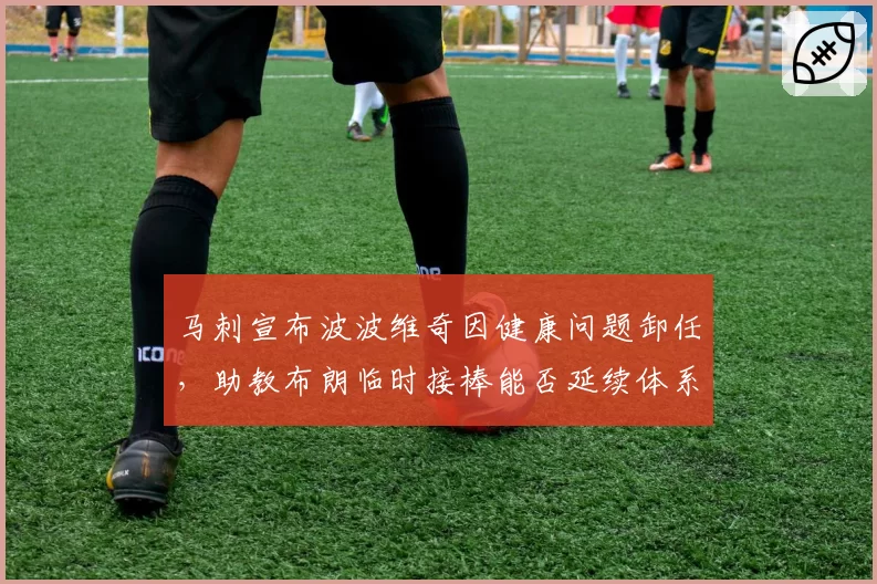 马刺宣布波波维奇因健康问题卸任，助教布朗临时接棒能否延续体系？