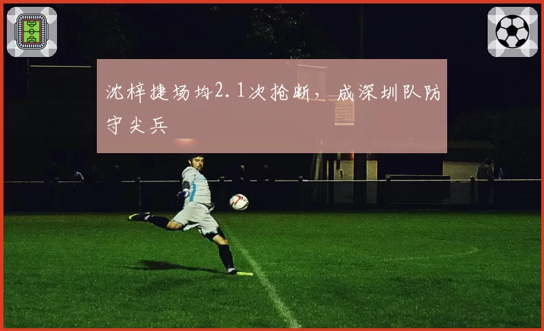 沈梓捷场均2.1次抢断，成深圳队防守尖兵