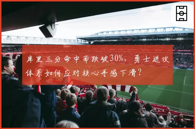 库里三分命中率跌破30%，勇士进攻体系如何应对核心手感下滑？