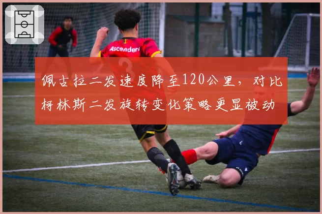 佩古拉二发速度降至120公里，对比柯林斯二发旋转变化策略更显被动