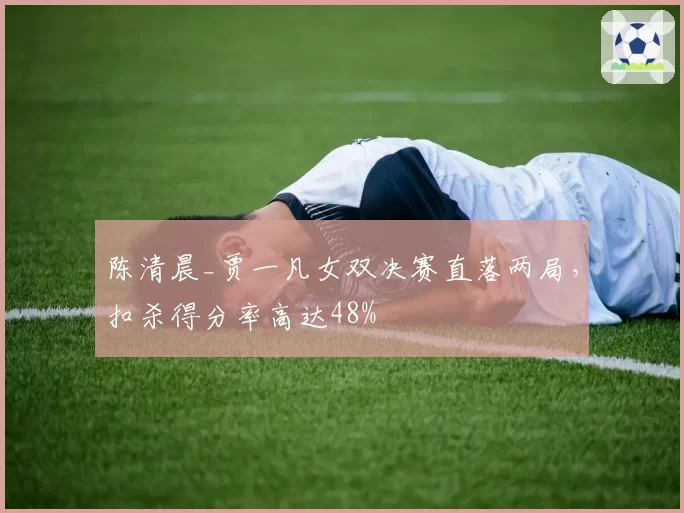 陈清晨_贾一凡女双决赛直落两局，扣杀得分率高达48%