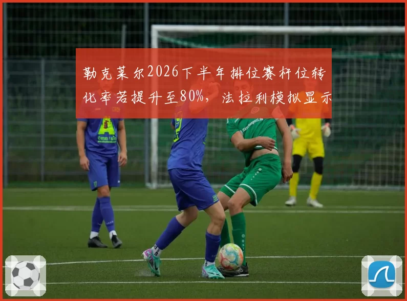 勒克莱尔2026下半年排位赛杆位转化率若提升至80%,法拉利模拟显示其可追回维斯塔潘25分差距