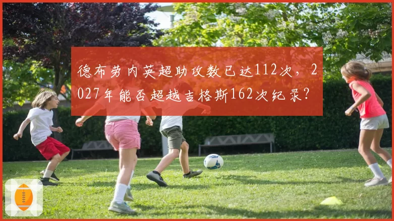 德布劳内英超助攻数已达112次，2027年能否超越吉格斯162次纪录？