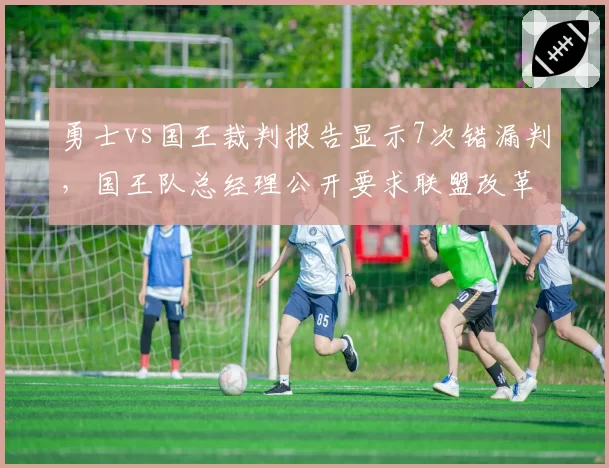 勇士vs国王裁判报告显示7次错漏判，国王队总经理公开要求联盟改革