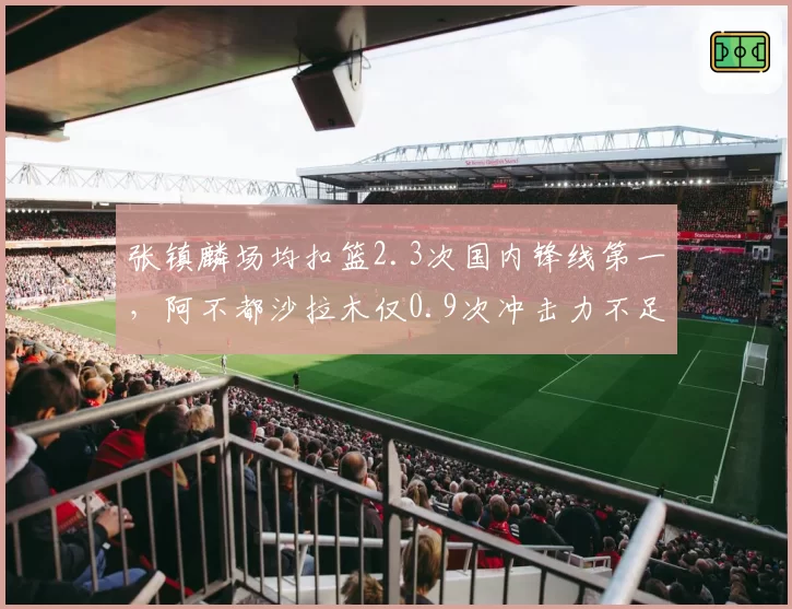 张镇麟场均扣篮2.3次国内锋线第一，阿不都沙拉木仅0.9次冲击力不足