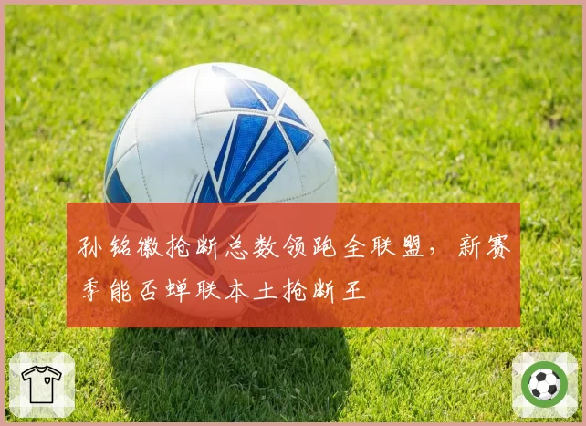 孙铭徽抢断总数领跑全联盟，新赛季能否蝉联本土抢断王