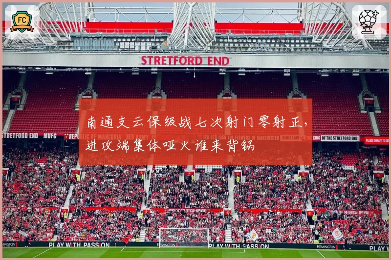 南通支云保级战七次射门零射正，进攻端集体哑火谁来背锅
