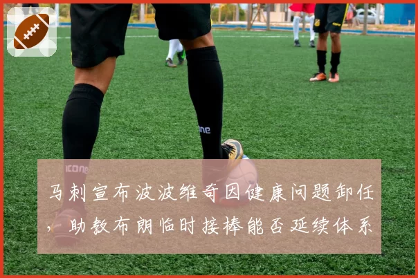 马刺宣布波波维奇因健康问题卸任，助教布朗临时接棒能否延续体系？
