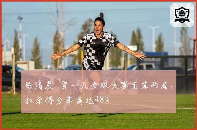 陈清晨_贾一凡女双决赛直落两局，扣杀得分率高达48%