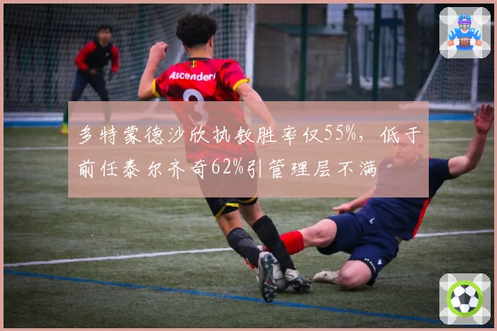 多特蒙德沙欣执教胜率仅55%，低于前任泰尔齐奇62%引管理层不满