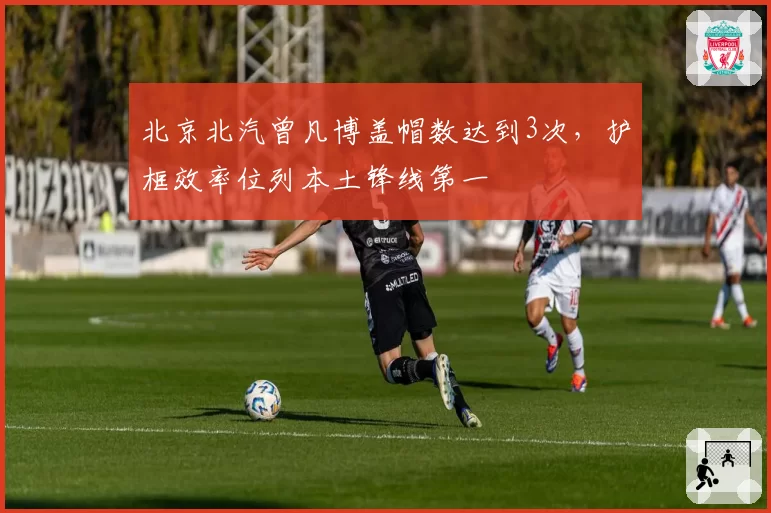 北京北汽曾凡博盖帽数达到3次，护框效率位列本土锋线第一