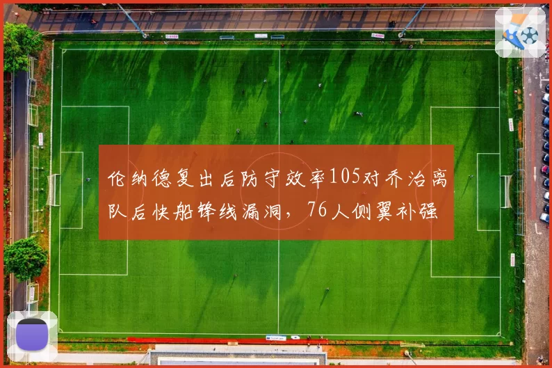 伦纳德复出后防守效率105对乔治离队后快船锋线漏洞，76人侧翼补强成效
