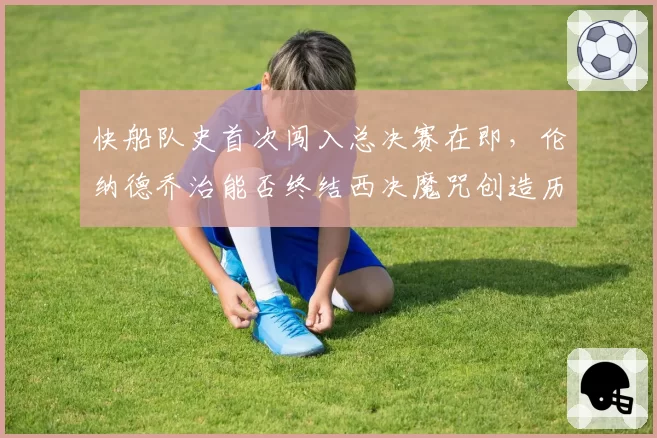 快船队史首次闯入总决赛在即,伦纳德乔治能否终结西决魔咒创造历史?
